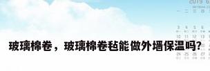 玻璃棉卷，玻璃棉卷毡能做外墙保温吗？