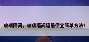 玻璃隔间，玻璃隔间墙最便宜简单方法？