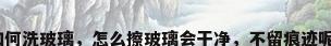 如何洗玻璃，怎么擦玻璃会干净，不留痕迹呢？