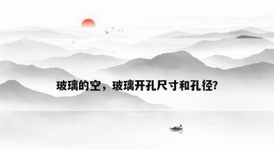 玻璃的空，玻璃开孔尺寸和孔径？