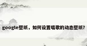 google壁纸，如何设置唱歌的动态壁纸？