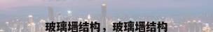 玻璃墙结构，玻璃墙结构