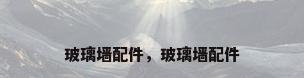 玻璃墙配件，玻璃墙配件