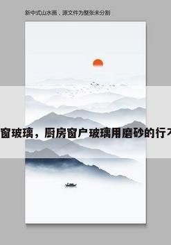 厨窗玻璃，厨房窗户玻璃用磨砂的行不？