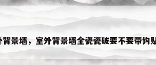 室外背景墙，室外背景墙全瓷瓷破要不要带钩贴法？