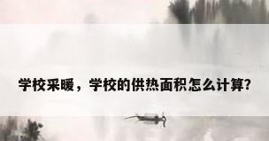 学校采暖，学校的供热面积怎么计算？