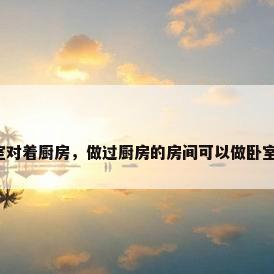 卧室对着厨房，做过厨房的房间可以做卧室吗？