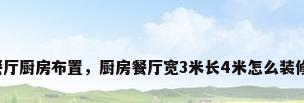 餐厅厨房布置，厨房餐厅宽3米长4米怎么装修？