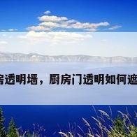 厨房透明墙，厨房门透明如何遮挡？