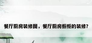 餐厅厨房装修图，餐厅厨房橱柜的装修？