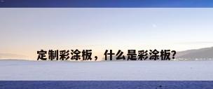 定制彩涂板，什么是彩涂板？