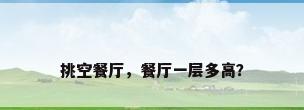 挑空餐厅，餐厅一层多高？