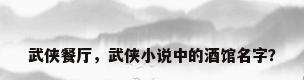 武侠餐厅，武侠小说中的酒馆名字？