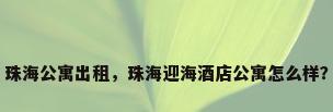 珠海公寓出租，珠海迎海酒店公寓怎么样？