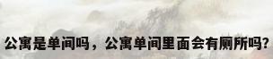 公寓是单间吗，公寓单间里面会有厕所吗？