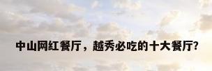 中山网红餐厅，越秀必吃的十大餐厅？