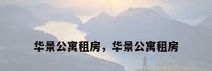 华景公寓租房，华景公寓租房