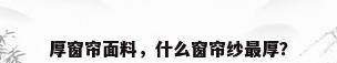 厚窗帘面料，什么窗帘纱最厚？