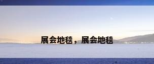 展会地毯，展会地毯