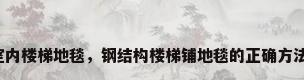 室内楼梯地毯，钢结构楼梯铺地毯的正确方法？