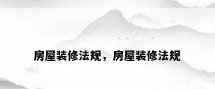 房屋装修法规，房屋装修法规