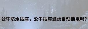 公牛防水插座，公牛插座遇水自动断电吗？
