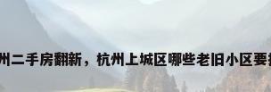 杭州二手房翻新，杭州上城区哪些老旧小区要拆？
