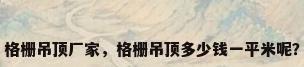 格栅吊顶厂家，格栅吊顶多少钱一平米呢？