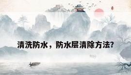 清洗防水，防水层清除方法？