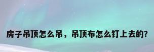 房子吊顶怎么吊，吊顶布怎么钉上去的？