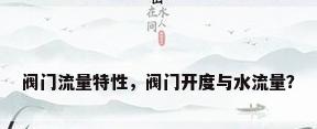 阀门流量特性，阀门开度与水流量？