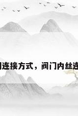 螺纹阀门连接方式，阀门内丝连接方法？