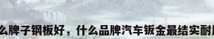 什么牌子钢板好，什么品牌汽车钣金最结实耐用？