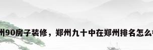 郑州90房子装修，郑州九十中在郑州排名怎么样？
