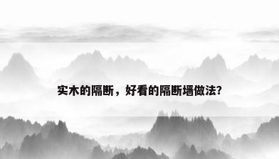 实木的隔断，好看的隔断墙做法？