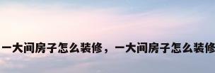 一大间房子怎么装修，一大间房子怎么装修