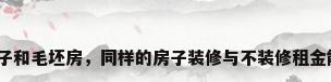 精装修房子和毛坯房，同样的房子装修与不装修租金能差多少？