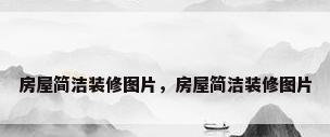 房屋简洁装修图片，房屋简洁装修图片