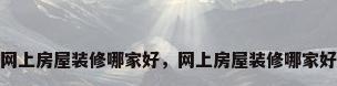 网上房屋装修哪家好，网上房屋装修哪家好