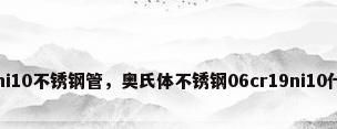 06cr19ni10不锈钢管，奥氏体不锈钢06cr19ni10什么意思？
