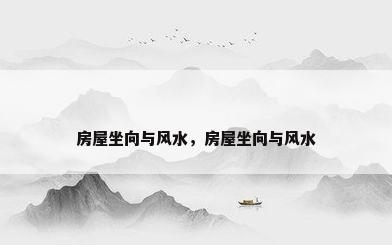 房屋坐向与风水，房屋坐向与风水