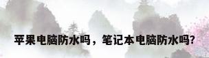 苹果电脑防水吗，笔记本电脑防水吗？