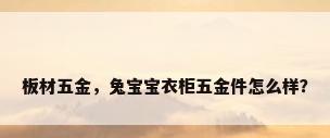 板材五金，兔宝宝衣柜五金件怎么样？