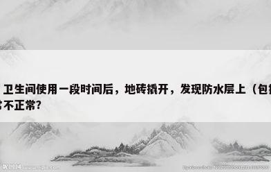 防水层上的水，卫生间使用一段时间后，地砖撬开，发现防水层上（包挂砂浆里）湿漉漉的，请问正常不正常？