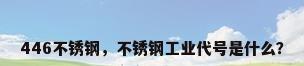 446不锈钢，不锈钢工业代号是什么？