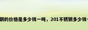 不锈钢的价格是多少钱一吨，201不锈钢多少钱一吨？