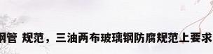 玻璃钢管 规范，三油两布玻璃钢防腐规范上要求多厚？