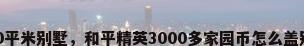 3000平米别墅，和平精英3000多家园币怎么盖别墅？