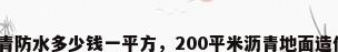 沥青防水多少钱一平方，200平米沥青地面造价？