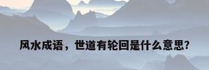 风水成语，世道有轮回是什么意思？
